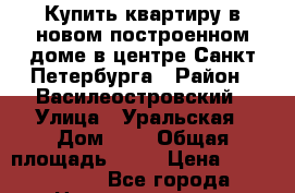 Купить квартиру в новом построенном доме в центре Санкт-Петербурга › Район ­ Василеостровский › Улица ­ Уральская › Дом ­ 4 › Общая площадь ­ 41 › Цена ­ 5 200 000 - Все города Недвижимость » Квартиры продажа   . Адыгея респ.,Адыгейск г.